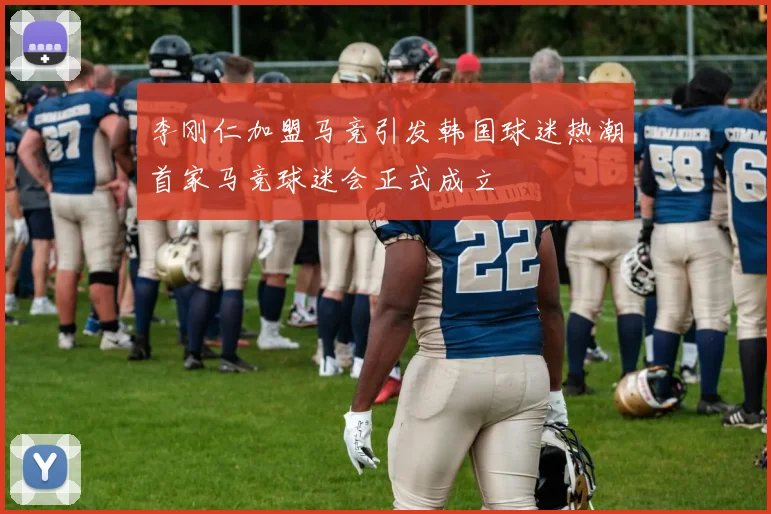 李刚仁加盟马竞引发韩国球迷热潮首家马竞球迷会正式成立