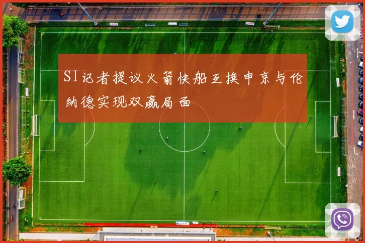 SI记者提议火箭快船互换申京与伦纳德实现双赢局面