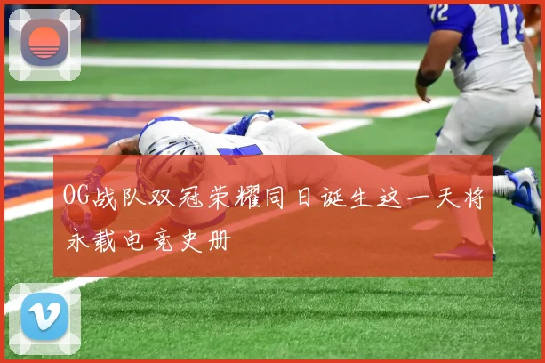 OG战队双冠荣耀同日诞生这一天将永载电竞史册