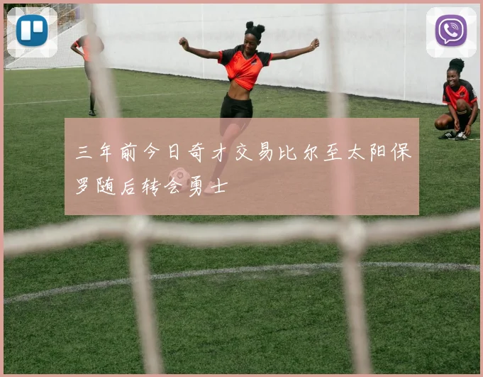 三年前今日奇才交易比尔至太阳保罗随后转会勇士