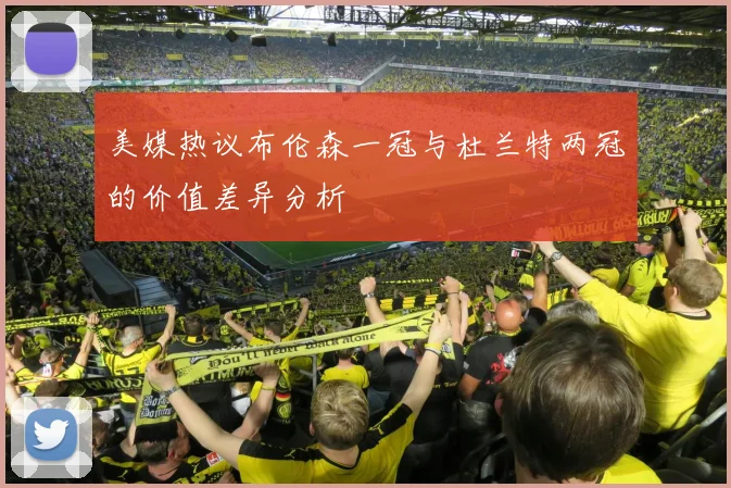 美媒热议布伦森一冠与杜兰特两冠的价值差异分析