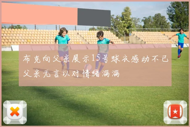 布克向父亲展示15号球衣感动不已父亲无言以对情绪满满