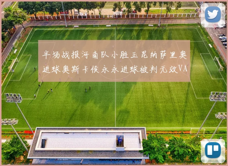 半场战报河南队小胜玉昆纳萨里奥进球奥斯卡侯永永进球被判无效VAR多次介入