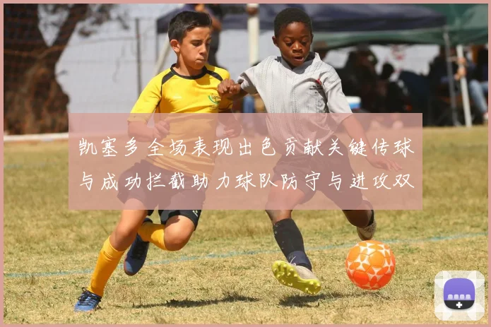 凯塞多全场表现出色贡献关键传球与成功拦截助力球队防守与进攻双重奏
