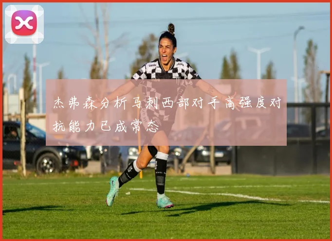 杰弗森分析马刺西部对手高强度对抗能力已成常态