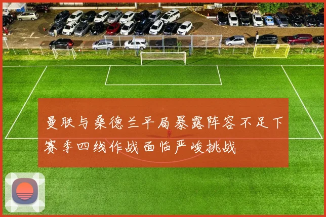 曼联与桑德兰平局暴露阵容不足下赛季四线作战面临严峻挑战